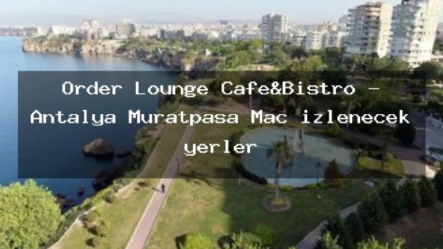 Order Lounge Cafe&Bistro – Antalya Muratpaşa Maç izlenecek yerler