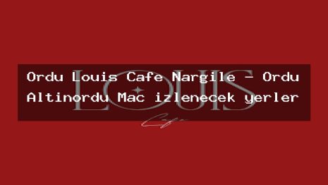Ordu Louis Cafe Nargile – Ordu Altınordu Maç izlenecek yerler