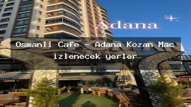 Osmanlı Cafe – Adana Kozan Maç izlenecek yerler