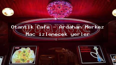 Otantik Cafe – Ardahan Merkez Maç izlenecek yerler