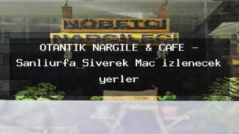 OTANTİK NARGİLE & CAFE – Şanlıurfa Siverek Maç izlenecek yerler