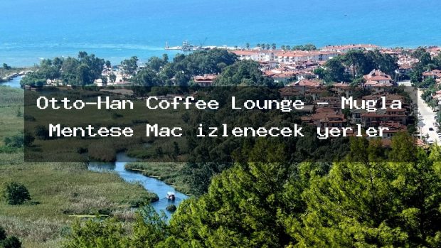 Otto-Han Coffee Lounge – Muğla Menteşe Maç izlenecek yerler