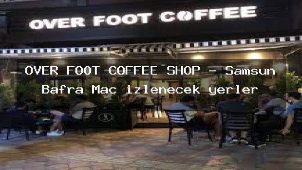 OVER FOOT COFFEE SHOP – Samsun Bafra Maç izlenecek yerler