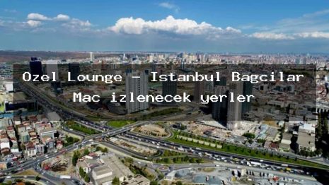 Özel Lounge – İstanbul Bağcılar Maç izlenecek yerler