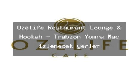 Ozelife Restaurant Lounge & Hookah – Trabzon Yomra Maç izlenecek yerler