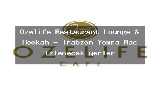 Ozelife Restaurant Lounge & Hookah – Trabzon Yomra Maç izlenecek yerler