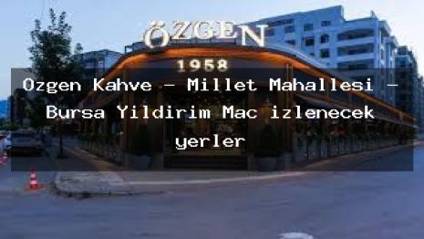 Ozgen Kahve – Millet Mahallesi – Bursa Yıldırım Maç izlenecek yerler