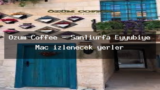 Özüm Coffee – Şanlıurfa Eyyübiye Maç izlenecek yerler