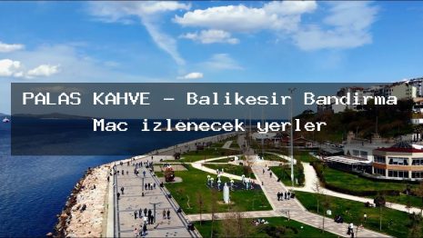 PALAS KAHVE – Balıkesir Bandırma Maç izlenecek yerler