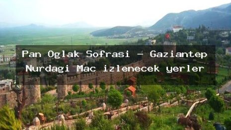 Pan Oglak Sofrasi – Gaziantep Nurdağı Maç izlenecek yerler