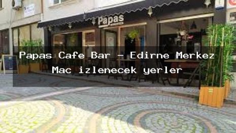Papas Cafe Bar – Edirne Merkez Maç izlenecek yerler