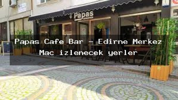 Papas Cafe Bar – Edirne Merkez Maç izlenecek yerler