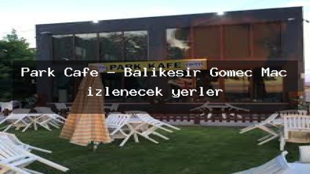 Park Cafe – Balıkesir Gömeç Maç izlenecek yerler