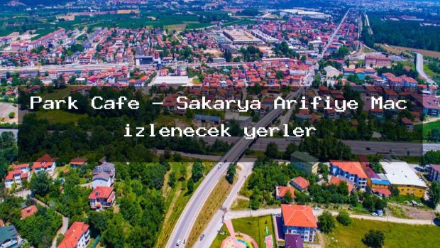 Park Cafe – Sakarya Arifiye Maç izlenecek yerler