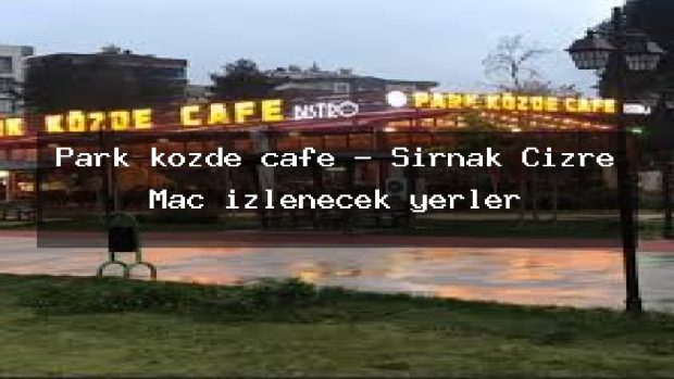 Park közde cafe – Şırnak Cizre Maç izlenecek yerler