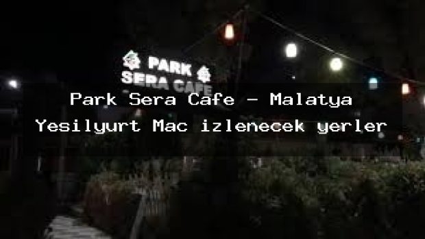 Park Sera Cafe – Malatya Yeşilyurt Maç izlenecek yerler