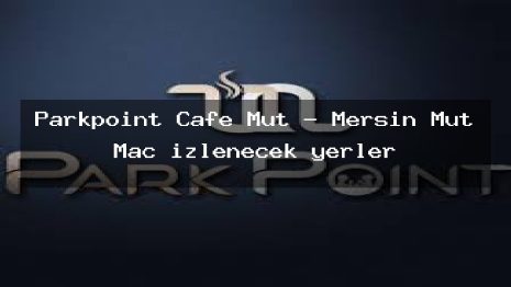 Parkpoint Cafe Mut – Mersin Mut Maç izlenecek yerler