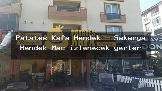 Patates Kafa Hendek – Sakarya Hendek Maç izlenecek yerler