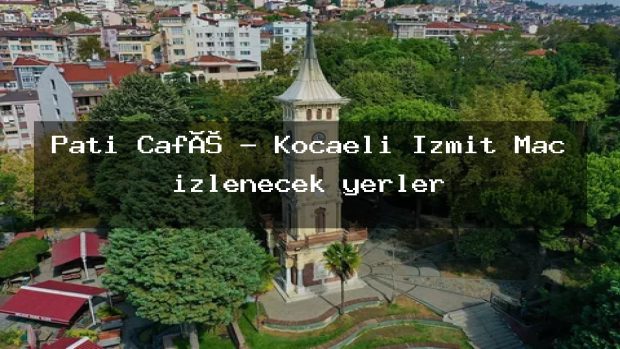 Pati Café – Kocaeli İzmit Maç izlenecek yerler