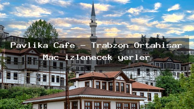 Pavlika Cafe – Trabzon Ortahisar Maç izlenecek yerler