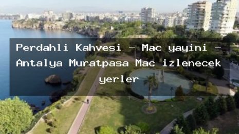 Perdahlı Kahvesi – Maç yayını – Antalya Muratpaşa Maç izlenecek yerler
