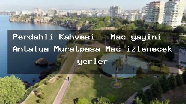 Perdahlı Kahvesi – Maç yayını – Antalya Muratpaşa Maç izlenecek yerler