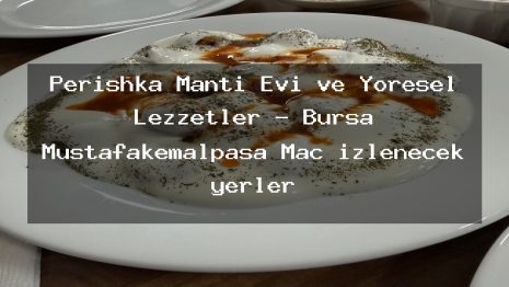 Perishka Mantı Evi ve Yöresel Lezzetler – Bursa Mustafakemalpaşa Maç izlenecek yerler