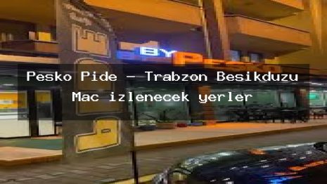 Peşko Pide – Trabzon Beşikdüzü Maç izlenecek yerler
