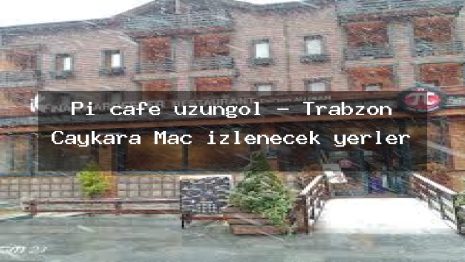 Pi cafe uzungöl – Trabzon Çaykara Maç izlenecek yerler