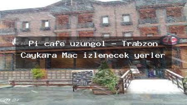Pi cafe uzungöl – Trabzon Çaykara Maç izlenecek yerler