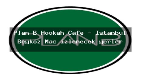 Plan B Hookah Cafe – İstanbul Beykoz Maç izlenecek yerler