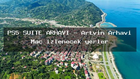PS5 SUITE ARHAVİ – Artvin Arhavi Maç izlenecek yerler