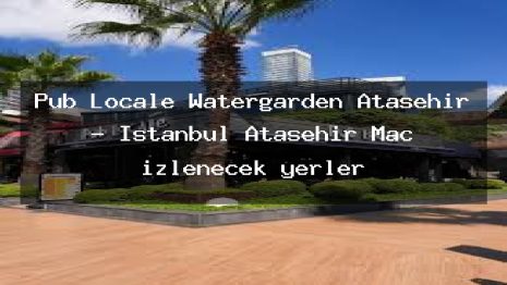 Pub Locale Watergarden Ataşehir – İstanbul Ataşehir Maç izlenecek yerler
