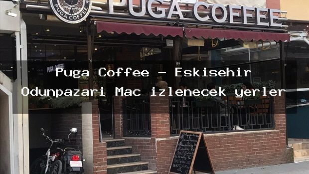 Puga Coffee – Eskişehir Odunpazarı Maç izlenecek yerler