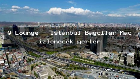 Q Lounge – İstanbul Bağcılar Maç izlenecek yerler