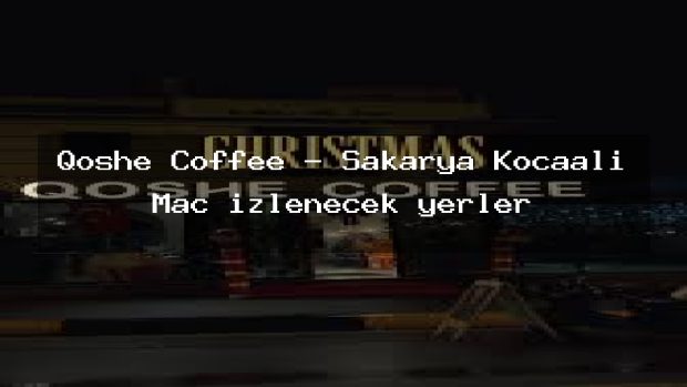 Qoshe Coffee – Sakarya Kocaali Maç izlenecek yerler