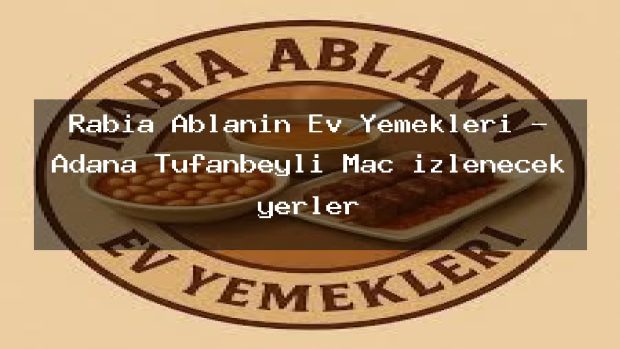 Rabia Ablanın Ev Yemekleri – Adana Tufanbeyli Maç izlenecek yerler