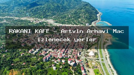 RAKANİ KAFE – Artvin Arhavi Maç izlenecek yerler