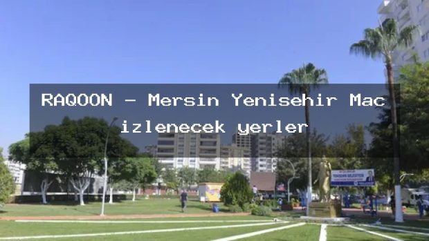 RAQOON – Mersin Yenişehir Maç izlenecek yerler