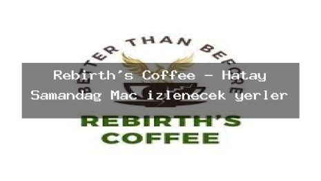 Rebirth’s Coffee – Hatay Samandağ Maç izlenecek yerler