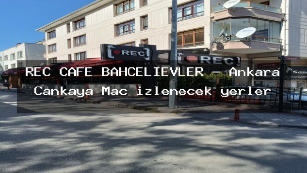 REC CAFE BAHÇELİEVLER – Ankara Çankaya Maç izlenecek yerler