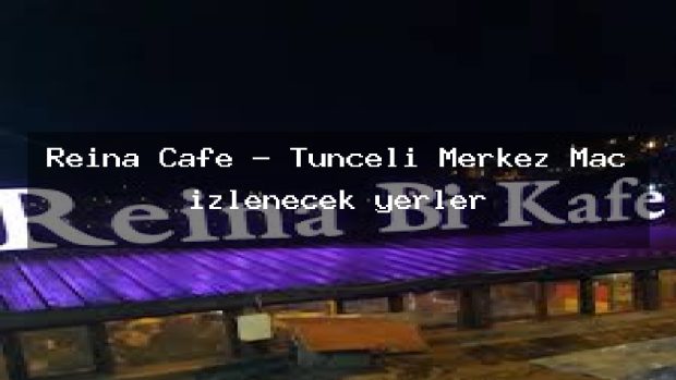 Reina Cafe – Tunceli Merkez Maç izlenecek yerler