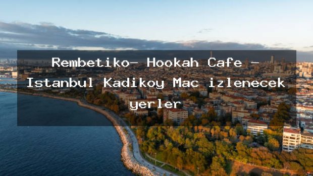 Rembetiko- Hookah Cafe – İstanbul Kadıköy Maç izlenecek yerler