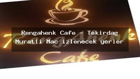 Rengahenk Cafe – Tekirdağ Muratlı Maç izlenecek yerler