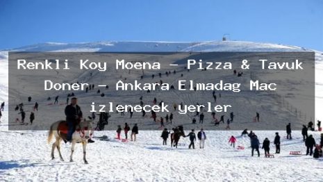 Renkli Köy Moena – Pizza & Tavuk Döner – Ankara Elmadağ Maç izlenecek yerler