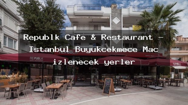 Republk Cafe & Restaurant – İstanbul Büyükçekmece Maç izlenecek yerler