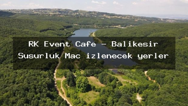 RK Event Cafe – Balıkesir Susurluk Maç izlenecek yerler