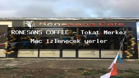 RÖNESANS COFFEE – Tokat Merkez Maç izlenecek yerler