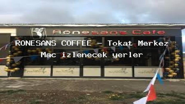 RÖNESANS COFFEE – Tokat Merkez Maç izlenecek yerler