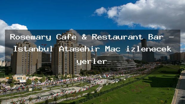 Rosemary Cafe & Restaurant Bar – İstanbul Ataşehir Maç izlenecek yerler